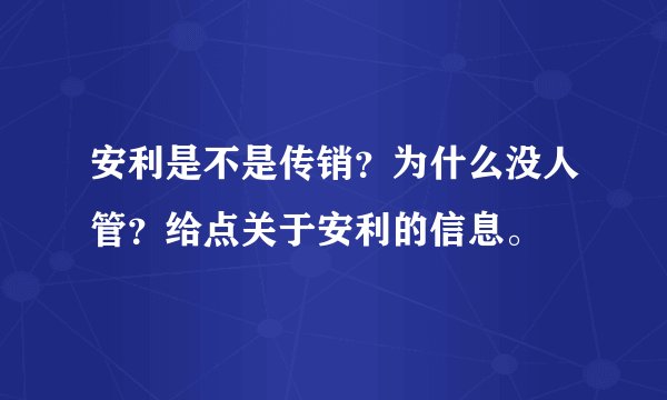 安利是不是传销？为什么没人管？给点关于安利的信息。