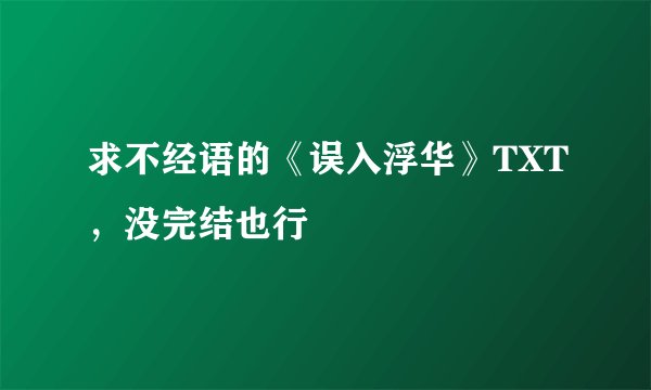 求不经语的《误入浮华》TXT，没完结也行