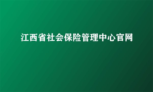 江西省社会保险管理中心官网