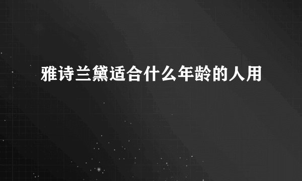 雅诗兰黛适合什么年龄的人用