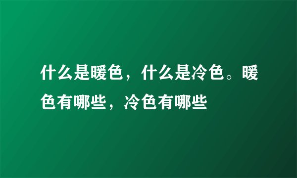 什么是暖色，什么是冷色。暖色有哪些，冷色有哪些