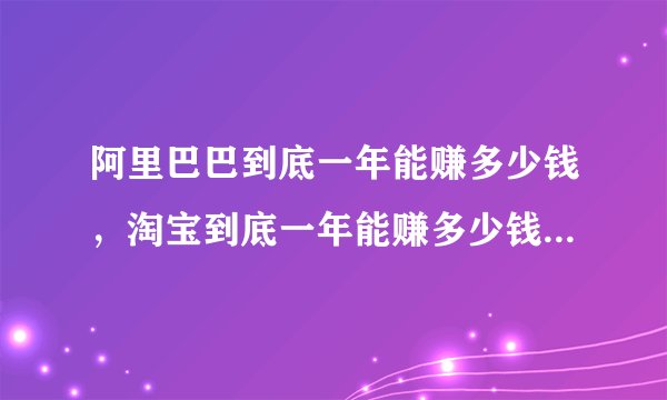 阿里巴巴到底一年能赚多少钱，淘宝到底一年能赚多少钱，马云就真的那么牛吗？