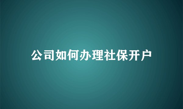 公司如何办理社保开户
