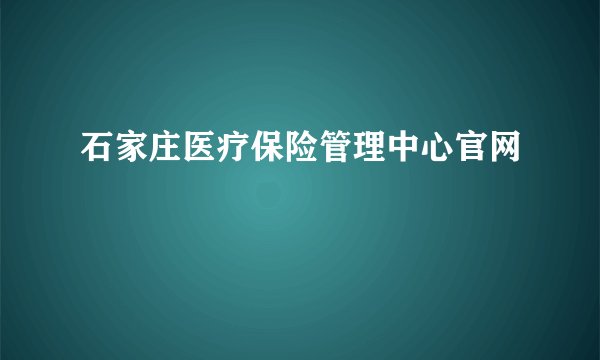 石家庄医疗保险管理中心官网