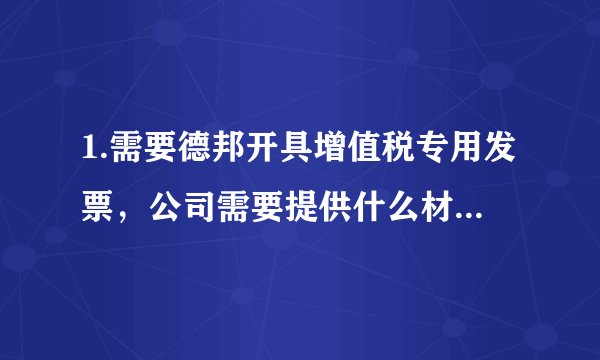 1.需要德邦开具增值税专用发票，公司需要提供什么材料？？请具体。