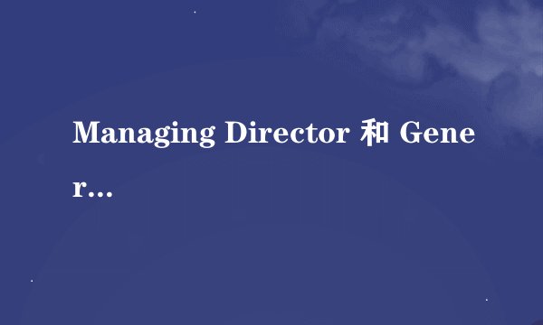 Managing Director 和 General Manager有什么区别啊？翻译成汉语都是总经理？