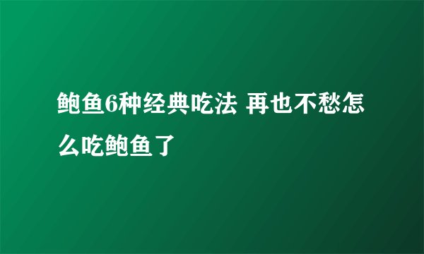 鲍鱼6种经典吃法 再也不愁怎么吃鲍鱼了