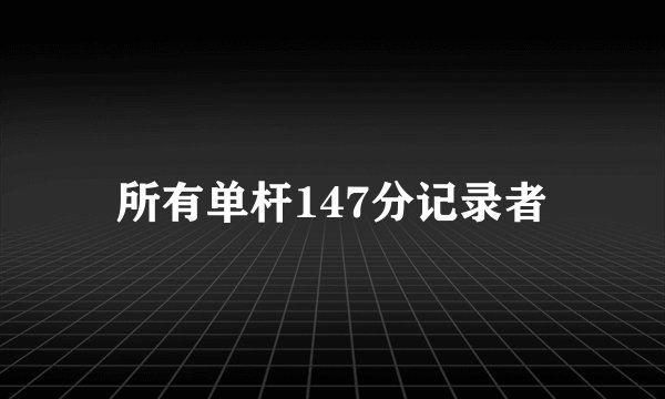 所有单杆147分记录者