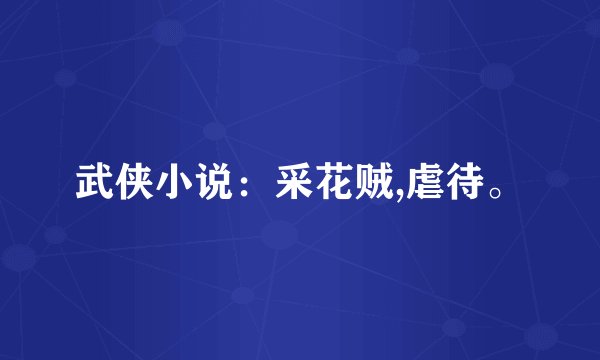 武侠小说：采花贼,虐待。