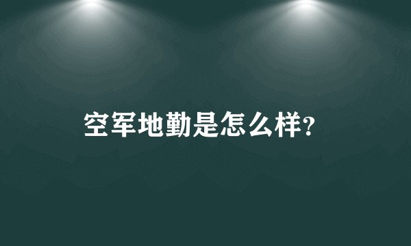 空军地勤是怎么样？
