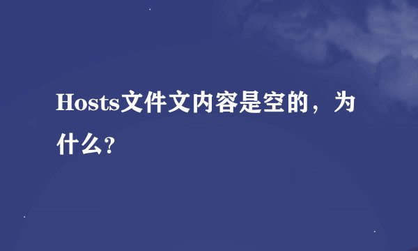 Hosts文件文内容是空的，为什么？