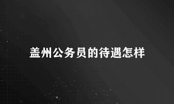 盖州公务员的待遇怎样