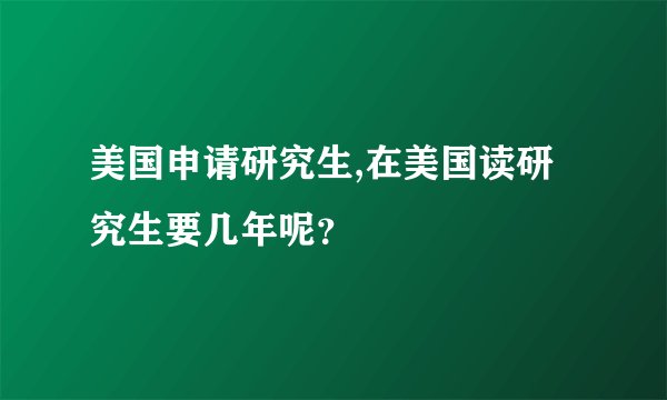 美国申请研究生,在美国读研究生要几年呢？