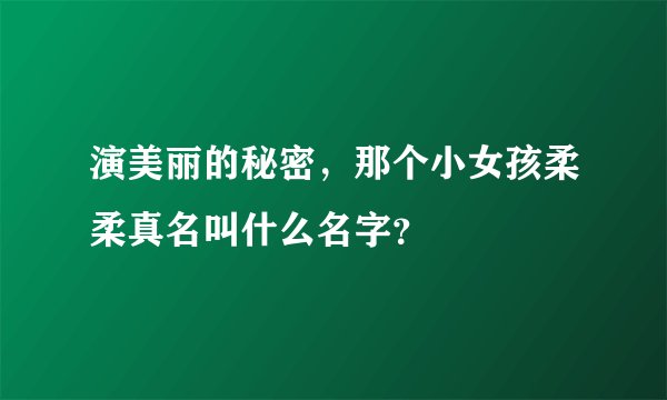 演美丽的秘密，那个小女孩柔柔真名叫什么名字？