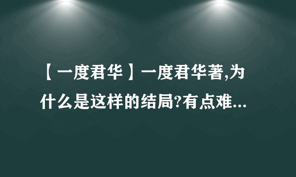 【一度君华】一度君华著,为什么是这样的结局?有点难以接受有点难过.谁能解释下.