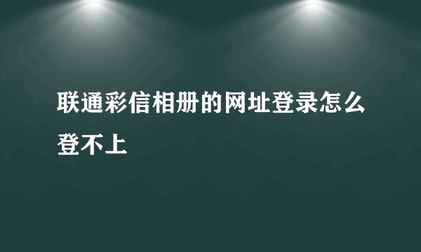 联通彩信相册的网址登录怎么登不上