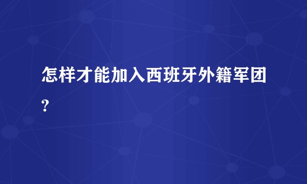 怎样才能加入西班牙外籍军团?