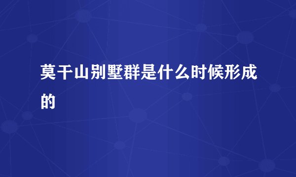 莫干山别墅群是什么时候形成的