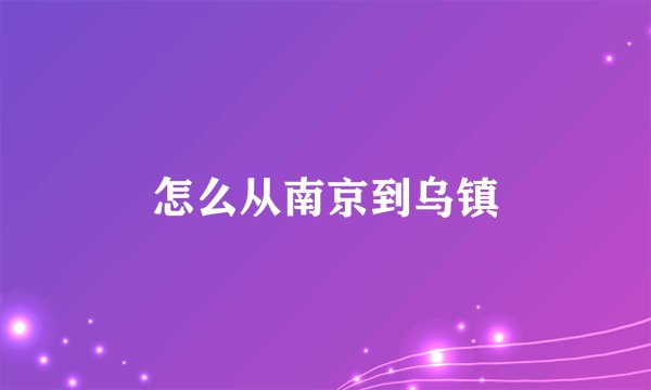 怎么从南京到乌镇
