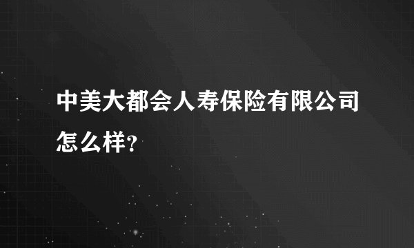 中美大都会人寿保险有限公司怎么样？