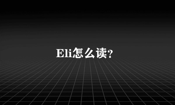 Eli怎么读？