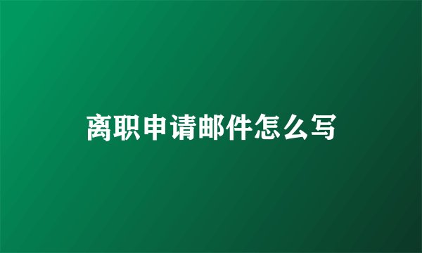 离职申请邮件怎么写