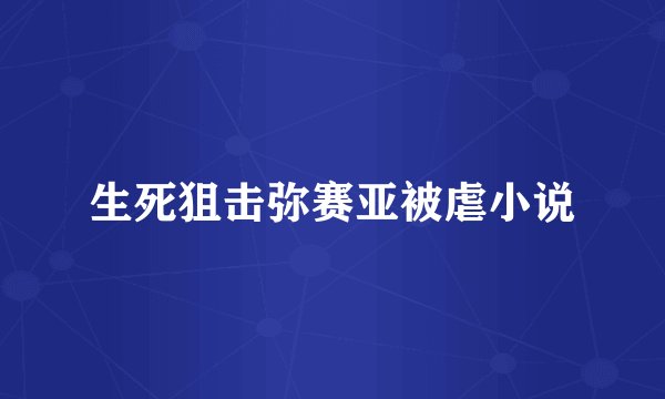 生死狙击弥赛亚被虐小说