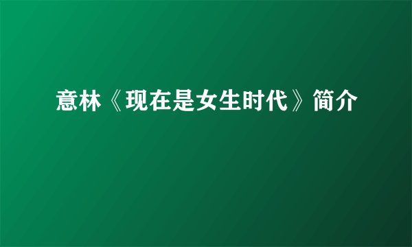意林《现在是女生时代》简介