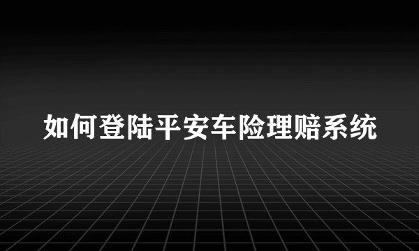 如何登陆平安车险理赔系统