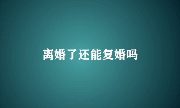 离婚了还能复婚吗