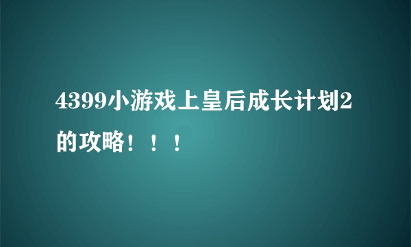 4399小游戏上皇后成长计划2的攻略！！！