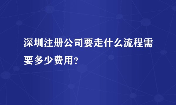 深圳注册公司要走什么流程需要多少费用？