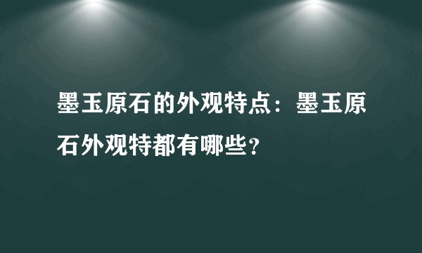 墨玉原石的外观特点：墨玉原石外观特都有哪些？