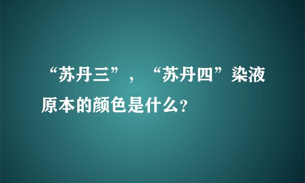 “苏丹三”，“苏丹四”染液原本的颜色是什么？