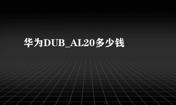 华为DUB_AL20多少钱