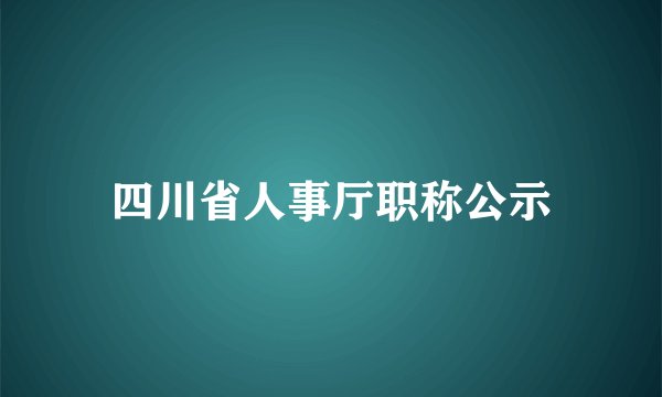 四川省人事厅职称公示