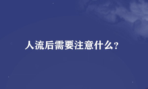 人流后需要注意什么？