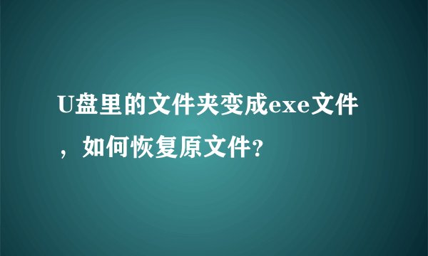 U盘里的文件夹变成exe文件，如何恢复原文件？