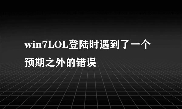 win7LOL登陆时遇到了一个预期之外的错误