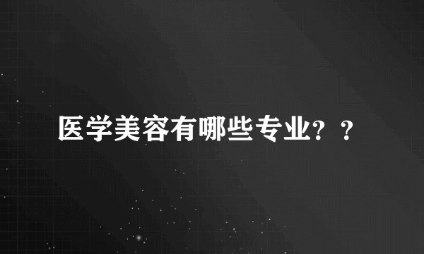 医学美容有哪些专业？？