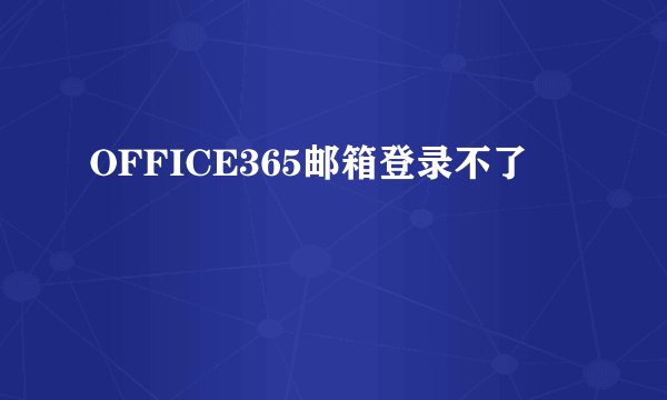 OFFICE365邮箱登录不了