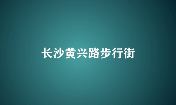长沙黄兴路步行街