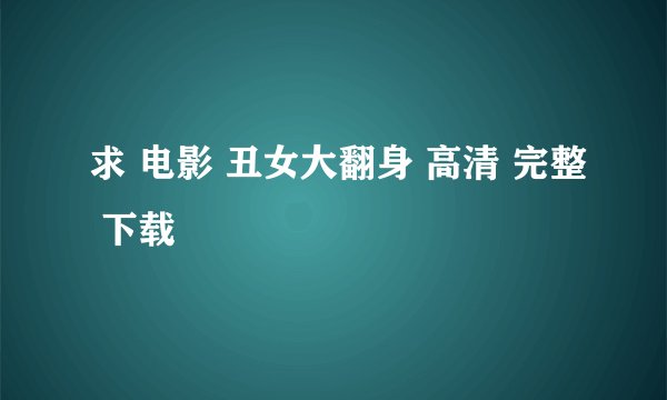 求 电影 丑女大翻身 高清 完整 下载