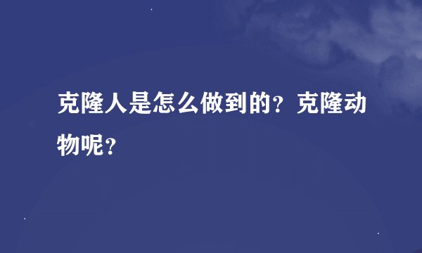 克隆人是怎么做到的？克隆动物呢？