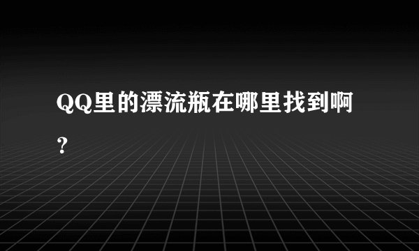 QQ里的漂流瓶在哪里找到啊？