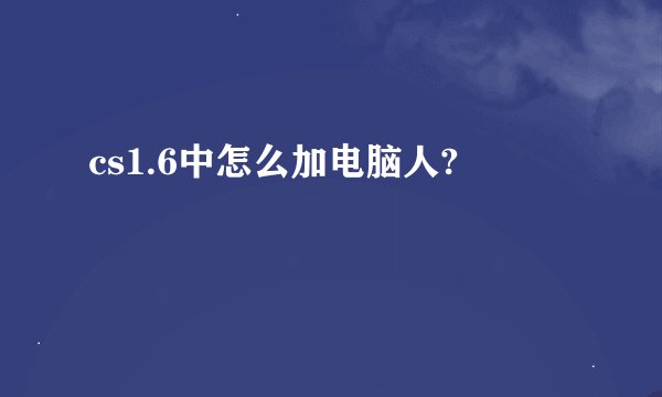 cs1.6中怎么加电脑人?