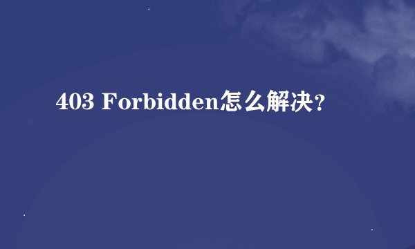 403 Forbidden怎么解决？