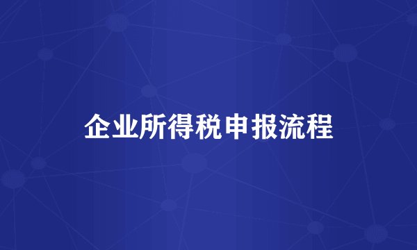 企业所得税申报流程