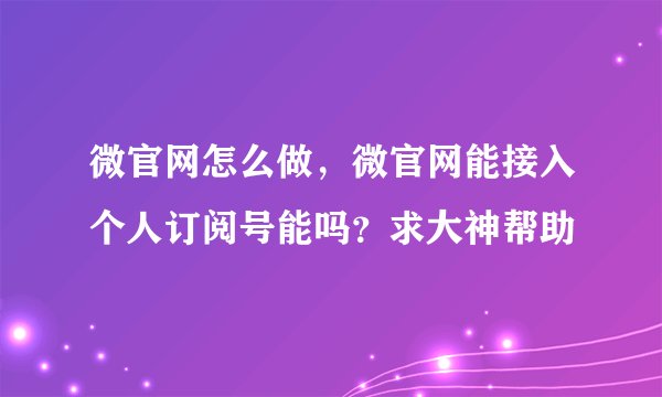 微官网怎么做，微官网能接入个人订阅号能吗？求大神帮助