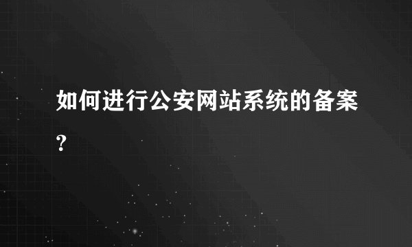 如何进行公安网站系统的备案？